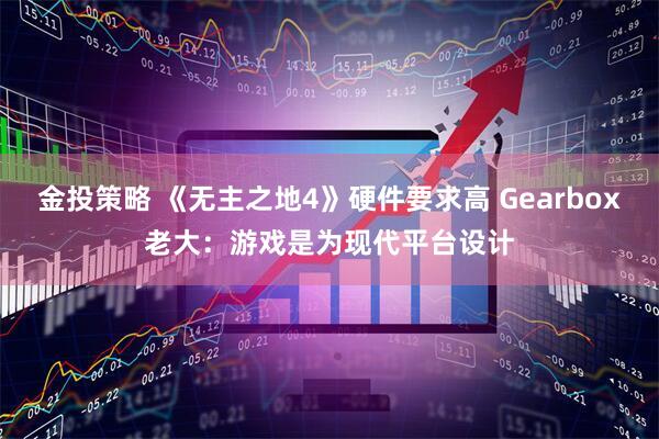 金投策略 《无主之地4》硬件要求高 Gearbox老大：游戏是为现代平台设计